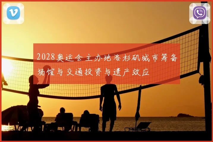 2028奥运会主办地洛杉矶城市筹备场馆与交通投资与遗产效应