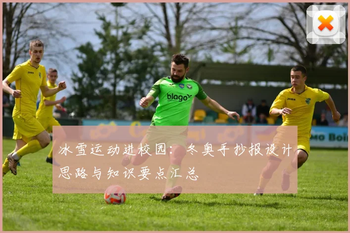 冰雪运动进校园:冬奥手抄报设计思路与知识要点汇总