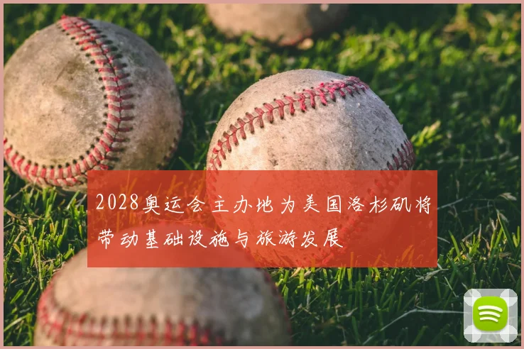 2028奥运会主办地为美国洛杉矶将带动基础设施与旅游发展